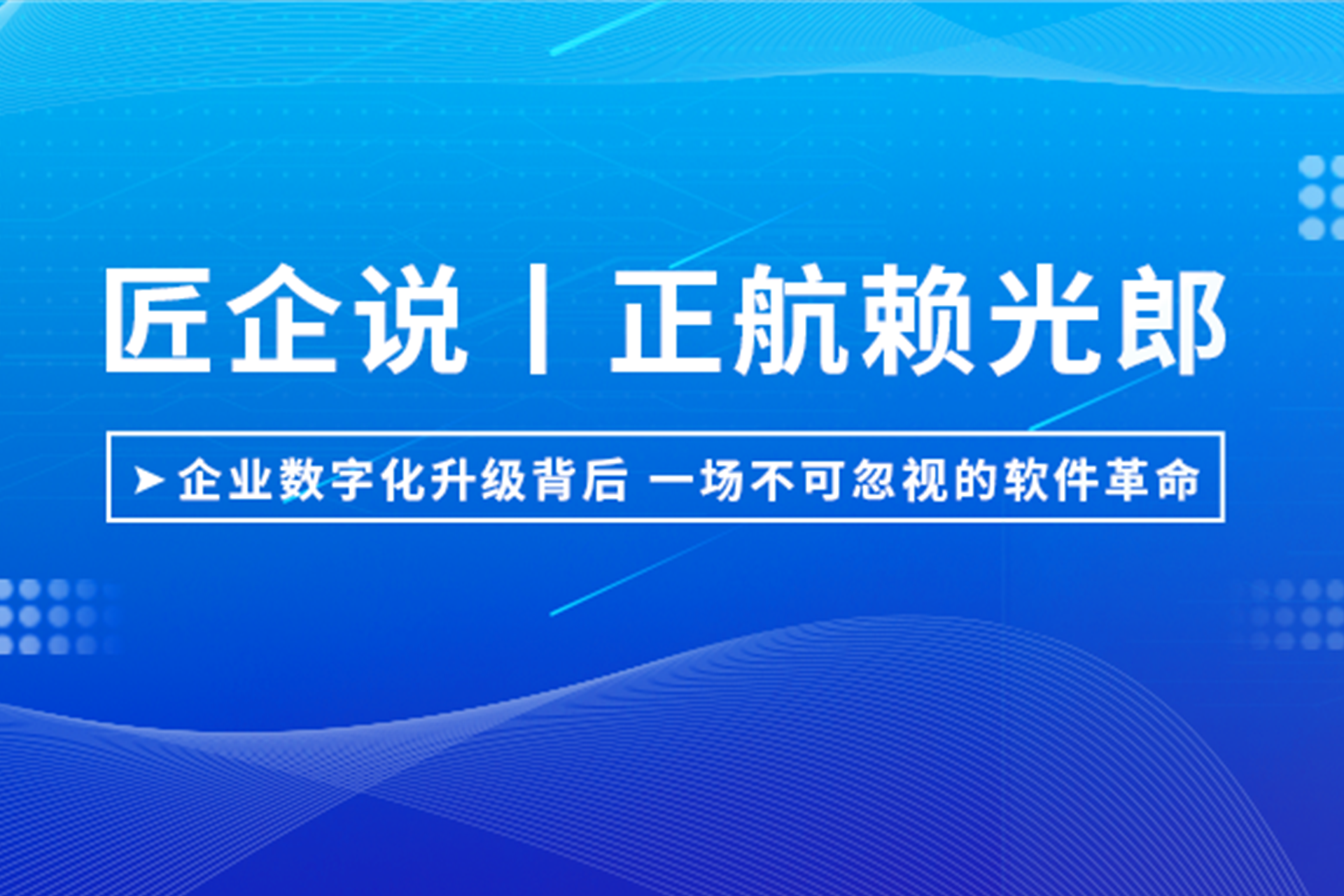匠企说丨正航赖光郎：企业数字化升级背后，一场不可忽视的软件革命