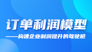 直播 | 订单利润模型——构建企业利润提升的驾驶舱